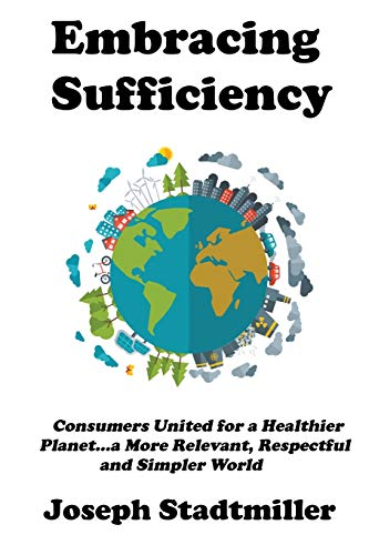 Stock image for Embracing Sufficiency: Consumers United for a Healtheir Planet.a More Relevant, Respectful and Simpler World for sale by Lucky's Textbooks