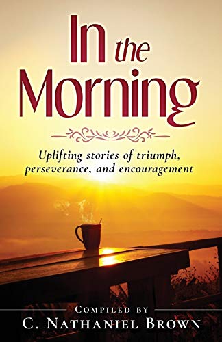 Beispielbild fr In the Morning: Uplifting stories of triumph, perseverance, and encouragement zum Verkauf von Lucky's Textbooks