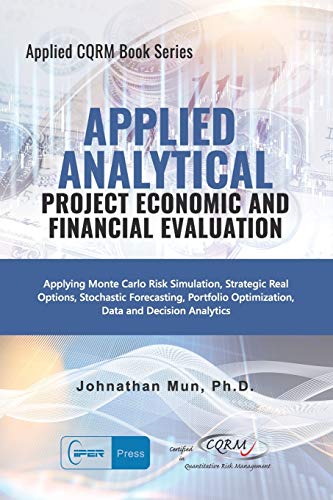 9781734481129: Applied Analytics - Project Economic and Financial Evaluation: Applying Monte Carlo Risk Simulation, Strategic Real Options, Stochastic Forecasting, ... Analytics: 3 (Applied CQRM Book Series)