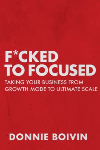 Imagen de archivo de F*cked to Focused: Taking Your Business From Growth Mode To Ultimate Scale a la venta por GF Books, Inc.