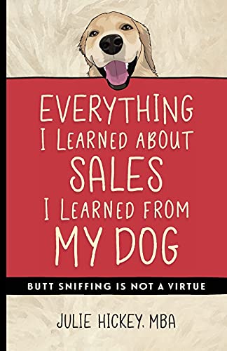 Imagen de archivo de Everything I Learned About Sales I Learned From My Dog: Butt Sniffing Is Not a Virtue a la venta por GF Books, Inc.