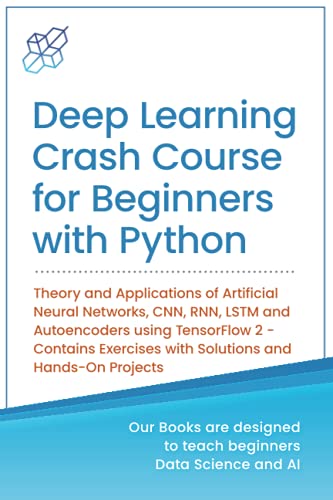 Beispielbild fr Deep Learning Crash Course for Beginners with Python: Theory and Applications of Artificial Neural Networks, CNN, RNN, LSTM and Autoencoders using . Learning & Data Science for Beginners) zum Verkauf von BooksRun