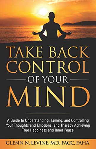 Beispielbild fr Take Back Control of Your Mind: A Guide to Understanding, Taming, and Controlling Your Thoughts and Emotions, and Thereby Achieving True Happiness and Inner Peace zum Verkauf von WorldofBooks