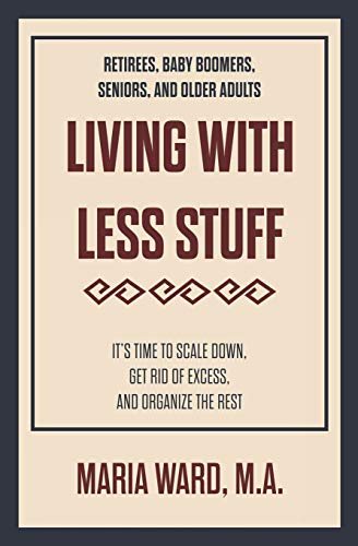 Stock image for Living with Less Stuff : Living with Less Stuff Is for Any Retiree, Baby Boomer, Senior or Older Adult Who Is Ready to Find Applicable, Easy Techniques to Simplify Life and Reduce the Volume of Stuff Surrounding Them. We Come into the World with Nothing, Then Accumulate Things As We Mature; but Then, the Time Comes When Stuff Needs to Be Reduced. for Some It Is for Health Reasons, Others Life Styl for sale by Better World Books