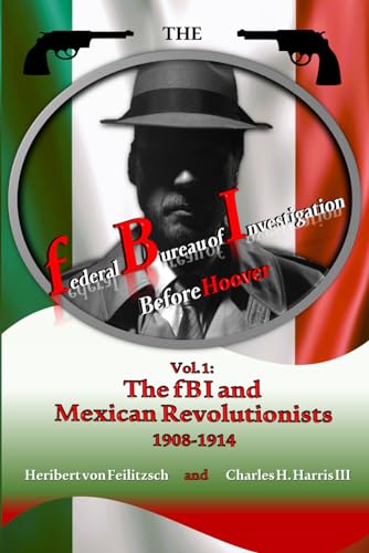 Stock image for The federal Bureau of Investigation before Hoover: Volume 1: The fBI and Mexican Revolutionists, 1908-1914 for sale by THE SAINT BOOKSTORE
