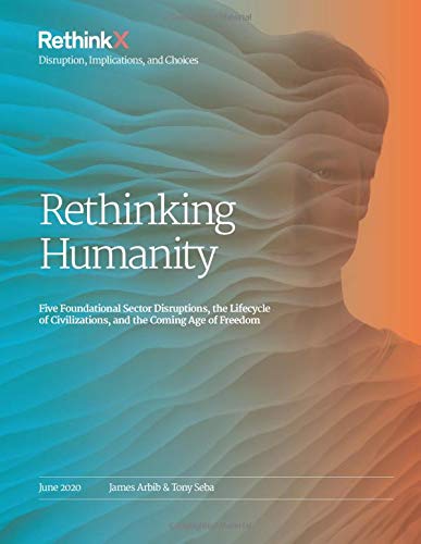 Imagen de archivo de Rethinking Humanity: Five Foundational Sector Disruptions, the Lifecycle of Civilizations, and the Coming Age of Freedom (RethinkX Sector Disruption) a la venta por GF Books, Inc.