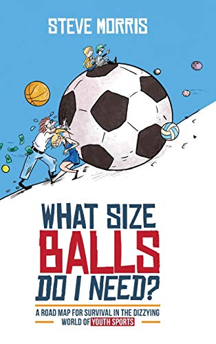9781735203300: What Size Balls Do I Need?: A Roadmap for Survival In The Dizzying World of Youth Sports