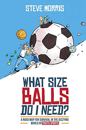 9781735203324: What Size Balls Do I Need?: A Road Map for Survival in the Dizzying World of Youth Sports