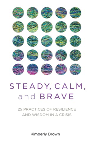 

Steady, Calm, and Brave: 25 Practices of Resilience and Wisdom in a Crisis