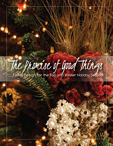 Stock image for The Promise of Good Things: Floral Design for the Fall and Winter Holiday Season for sale by Revaluation Books