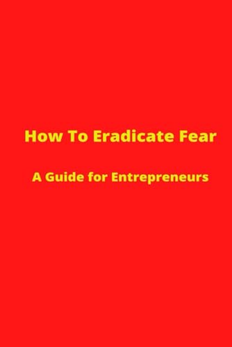 Stock image for How to Eradicate Fear- A Guide for Entrepreneurs for sale by ThriftBooks-Atlanta