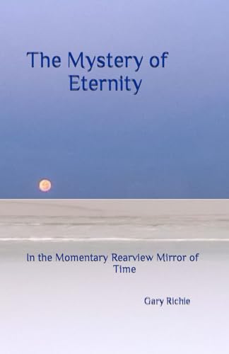 Stock image for The Mystery of Eternity: In the Momentary Rearview Mirror of Time for sale by GreatBookPrices