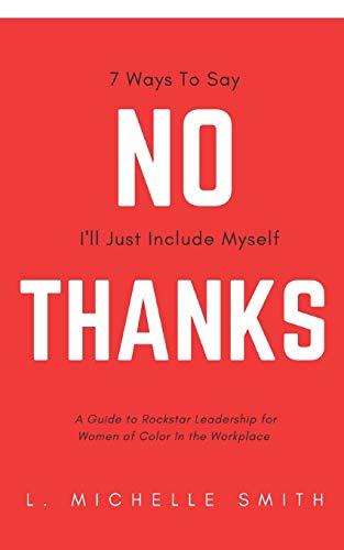 Stock image for No Thanks 7 Ways to Say I'll Just Include Myself: A Guide to Rockstar Leadership for Women of Color in the Workplace for sale by SecondSale