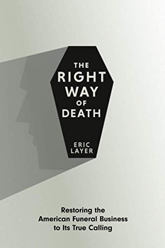 

The Right Way of Death: Restoring the American Funeral Business to Its True Calling