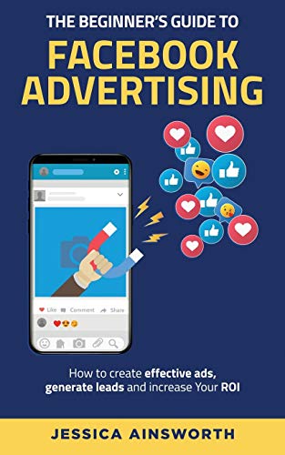 Stock image for The Beginner's Guide to Facebook Advertising : How to Create Effective Ads, Generate Leads and Increase Your ROI for sale by Better World Books