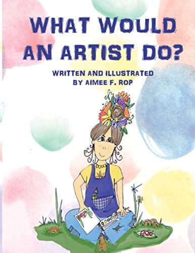 9781735709208: What Would an Artist Do?: Children's book and art inspirational story of a young artists who dreams of living her life in a creative way. Following dreams to become an art teacher.