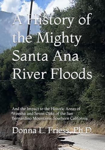 Stock image for A History of the Mighty Santa Ana River Floods: And the Impact to the Historic Areas of Weesha and Seven Oaks of the San Bernardino Mountains, Southern California for sale by GF Books, Inc.