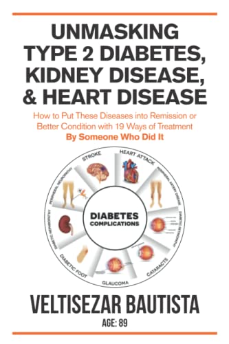 

Unmasking Type 2 Diabetes, Kidney Disease, and Heart Disease: How to Put These Diseases into Remission or Better Condition with 19 Ways of Treatment
