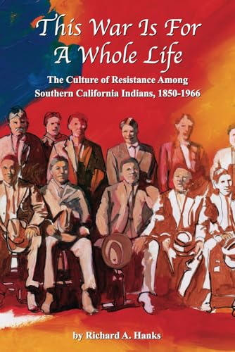 Beispielbild fr This War Is For A Whole Life: The Culture of Resistance Among Southern California Indians, 1850-1966 zum Verkauf von California Books
