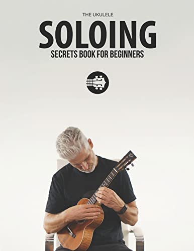 

Ukulele Soloing Secrets Book For Beginners: Uke Like The Pros