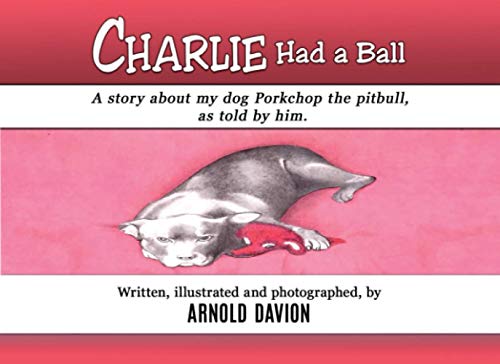 Imagen de archivo de Charlie Had A Ball: A story about my dog Porkchop the pit bull, as told by him a la venta por GF Books, Inc.