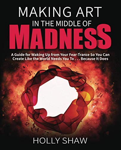 Stock image for Making Art In The Middle of Madness: A Guide for Waking Up from Your Fear-Trance So You Can Create Like the World Needs You To . . . Because It Does for sale by SecondSale