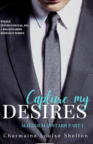 Imagen de archivo de Capture My Desires Malcolm & Starr Part I (STEELE International, Inc. A Billionaires Romance Series) a la venta por California Books