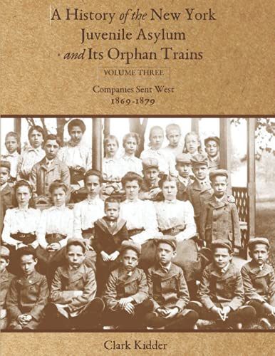 Stock image for A History of the New York Juvenile Asylum and Its Orphan Trains: Volume Three: Companies Sent West (1869-1879) for sale by GreatBookPrices