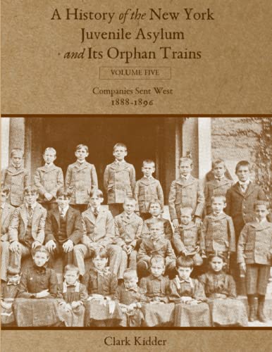 Beispielbild fr A History of the New York Juvenile Asylum and Its Orphan Trains: Volume Five: Companies Sent West (1888-1896) zum Verkauf von Books Unplugged