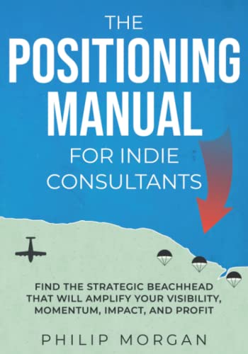 Beispielbild fr The Positioning Manual for Indie Consultants: Find the strategic beachhead that will amplify your visibility, momentum, impact, and profit. zum Verkauf von AwesomeBooks