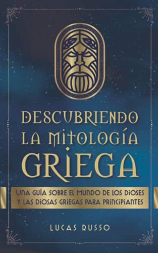 

Descubriendo la Mitología Griega: Una Guia Sobre el Mundo de Los Dioses y Las Diosas Griegas para Principiantes (Spanish Edition)