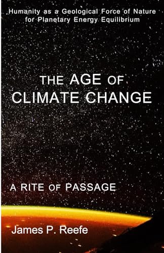 Stock image for THE AGE OF CLIMATE CHANGE: A RITE OF PASSAGE: HUMANITY AS A FORCE OF NATURE FOR PLANETARY ENERGY EQUILIBRIUM for sale by GF Books, Inc.