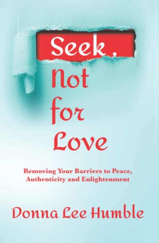 Stock image for Seek, Not for Love: Removing Your Barriers to Peace, Authenticity and Enlightenment for sale by Goodwill of Colorado