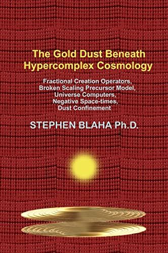 Stock image for The Gold Dust Beneath Hypercomplex Cosmology: Fractional Creation Operators, Broken Scaling Precursor Model, Universe Computers, Negative Space-times, Dust Confinement for sale by Lucky's Textbooks