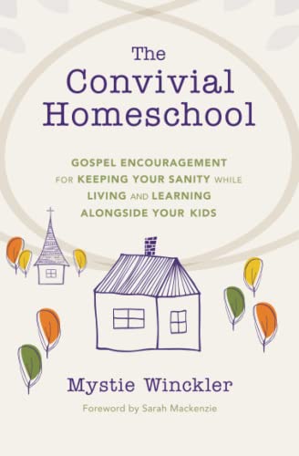 

The Convivial Homeschool: Gospel Encouragement for Keeping Your Sanity While Living and Learning Alongside Your Kids