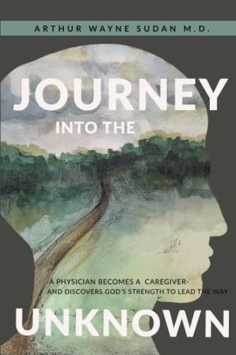 Imagen de archivo de Journey Into The Unknown: A physician becomes a caregiver and finds God's strength to lead the way. a la venta por ThriftBooks-Atlanta