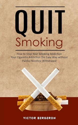 Imagen de archivo de Quit Smoking: How to Stop Your Smoking Addiction (Your Cigarette Addiction the Easy Way without Painful Nicotine Withdrawal) a la venta por California Books