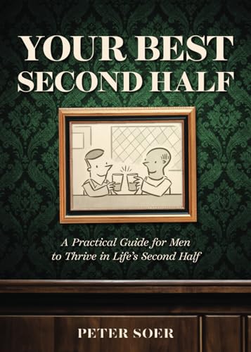 9781738478101: YOUR BEST SECOND HALF: A Practical Guide for Men to Thrive in Life's Second Half