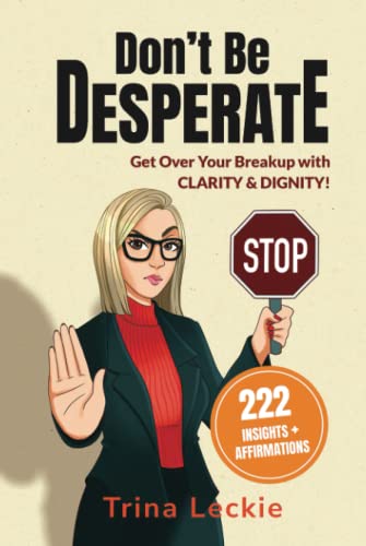 9781738947911: Don't Be DESPERATE: Get Over Your Breakup with CLARITY & DIGNITY! (222 Insights + Affirmations)