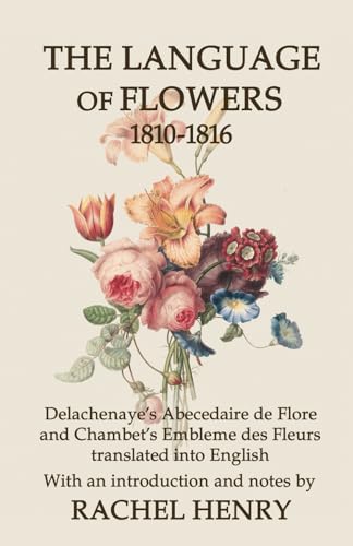 Stock image for The Language of Flowers 1810-1816: Delachenaye's Abecedaire de Flore and Chambet's Embleme des Fleurs translated into English for sale by GF Books, Inc.