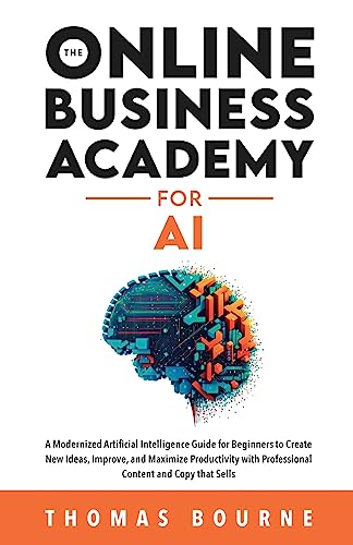 9781739410544: The Online Business Academy for AI: A Modernized Artificial Intelligence Guide for Beginners to Create New Ideas, Improve, and Maximize Productivity with Professional Content and Copy that Sells