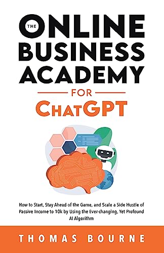 Stock image for The Online Business Academy for ChatGPT: How to Start, Stay Ahead of the Game, and Scale a Side Hustle of Passive Income to 10k by Using the Ever-chan for sale by ThriftBooks-Dallas