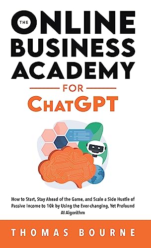 Stock image for The Online Business Academy for ChatGPT: How to Start, Stay Ahead of the Game, and Scale a Side Hustle of Passive Income to 10k by Using the Ever-chan for sale by ThriftBooks-Dallas