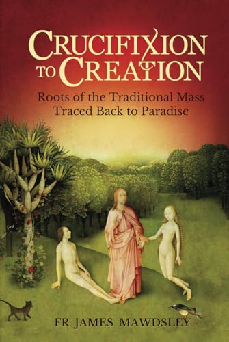 Stock image for Crucifixion to Creation: Roots of the Traditional Mass Traced back to Paradise for sale by GF Books, Inc.