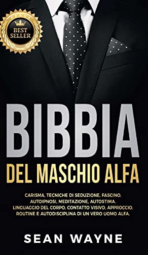 Stock image for BIBBIA del MASCHIO ALFA: Carisma@@ Tecniche di Seduzione@@ Fascino. Autoipnosi@@ Meditazione@@ Autostima. Linguaggio del Corpo@@ Contatto Visivo@@ . NUOVA VERSIONE (Alpha Male) (Italian Edition) for sale by GF Books, Inc.