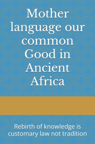 Stock image for Mother language our common Good in Ancient Africa: Rebirth of knowledge is customary law not tradition for sale by GF Books, Inc.