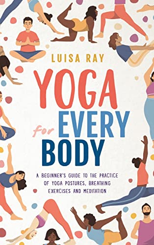 

Yoga for Every Body: A beginner's guide to the practice of yoga postures, breathing exercises and meditation