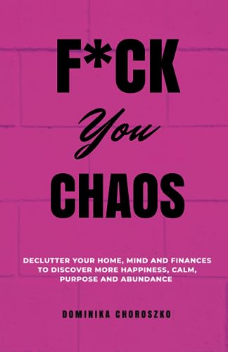 9781739756208: F*ck You Chaos: Declutter Your Home, Mind and Finances to Discover More Happiness, Calm, Purpose and Abundance