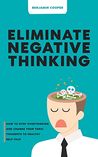 Stock image for Eliminate Negative Thinking: How To Stop Overthinking Thinking And Change Your Toxic Thoughts To Healthy Self-Talk for sale by GreatBookPrices