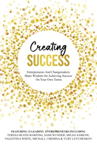 Stock image for Creating Success: Entrepreneurs & Changemakers Share Wisdom On Achieving Success On Your Own Terms for sale by GF Books, Inc.